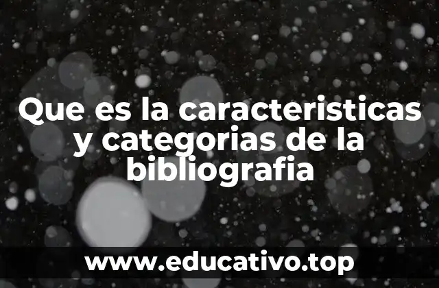 Que es la caracteristicas y categorias de la bibliografia