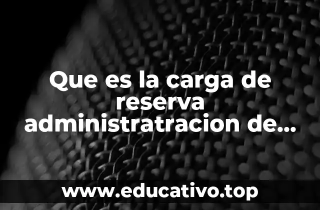 Que es la carga de reserva administratracion de trabajo