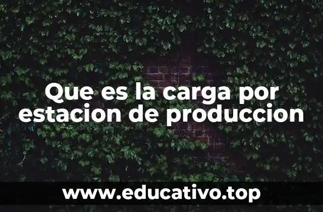 Que es la carga por estacion de produccion