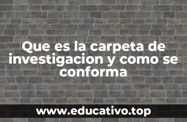 Que es la carpeta de investigacion y como se conforma