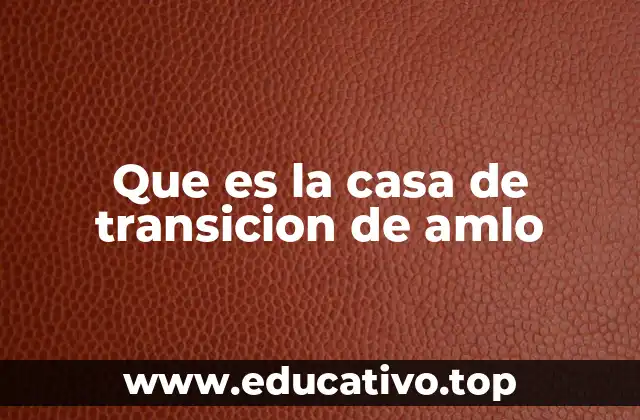 Que es la casa de transicion de amlo