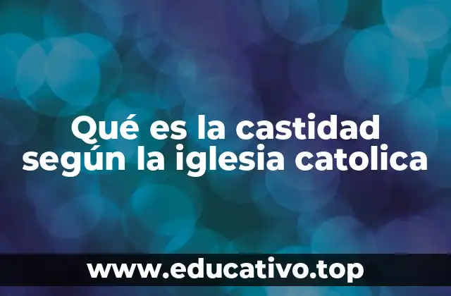 Qué es la castidad según la iglesia catolica