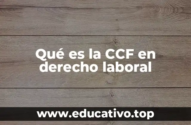 Qué es la CCF en derecho laboral