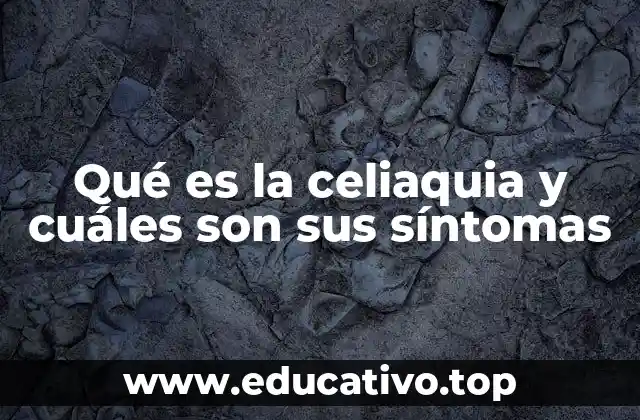 Qué es la celiaquia y cuáles son sus síntomas