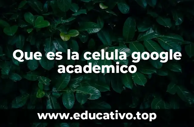 Que es la celula google academico