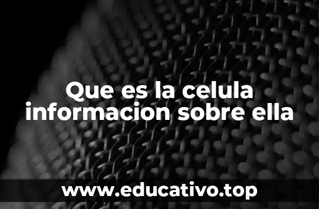 Que es la celula informacion sobre ella