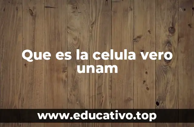 Que es la celula vero unam