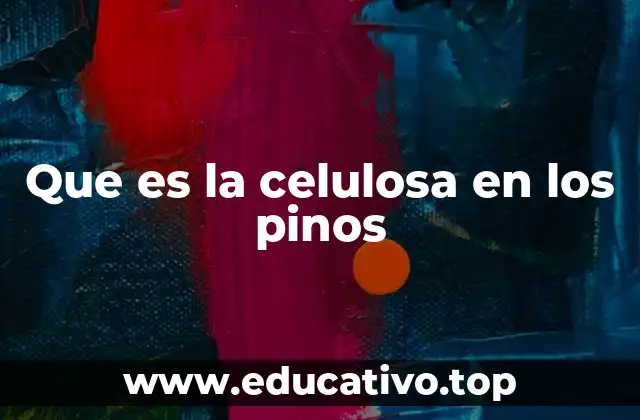 Que es la celulosa en los pinos