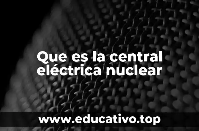 Que es la central eléctrica nuclear