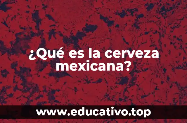 ¿Qué es la cerveza mexicana?