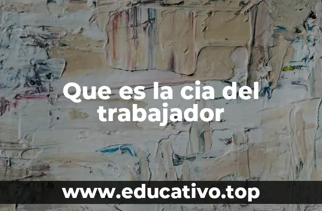 Que es la cia del trabajador