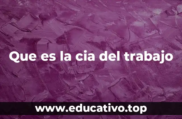 Que es la cia del trabajo