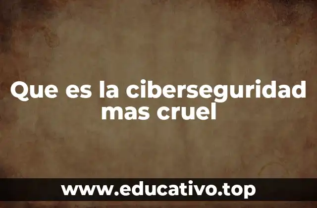 Que es la ciberseguridad mas cruel