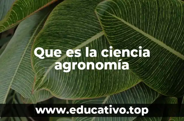 Que es la ciencia agronomía