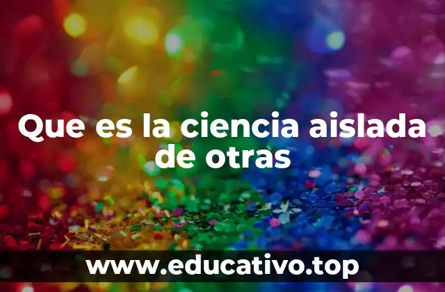 Que es la ciencia aislada de otras