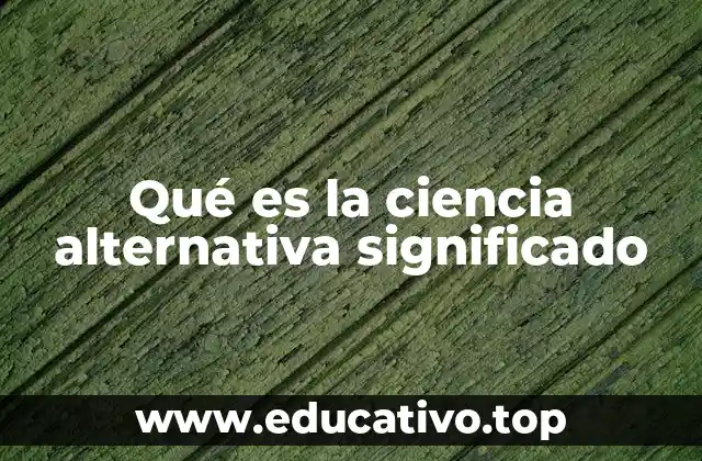 Qué es la ciencia alternativa significado