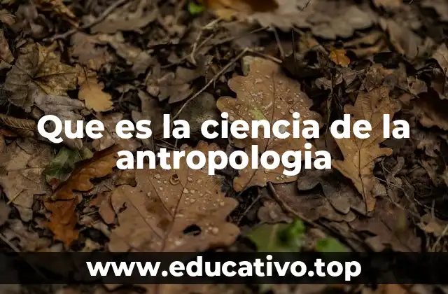 Que es la ciencia de la antropologia