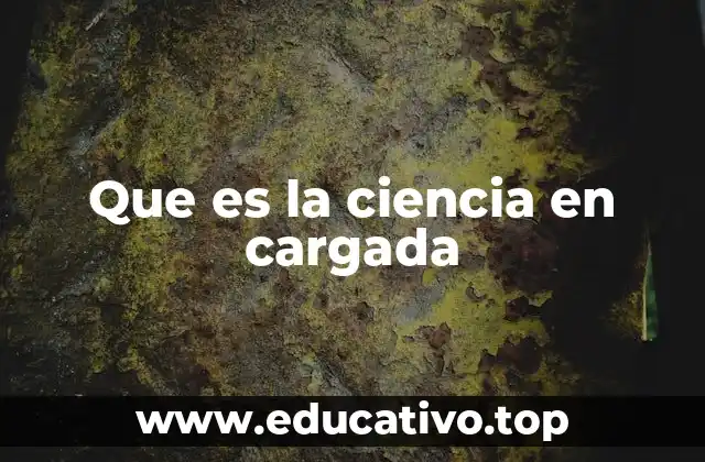 Que es la ciencia en cargada