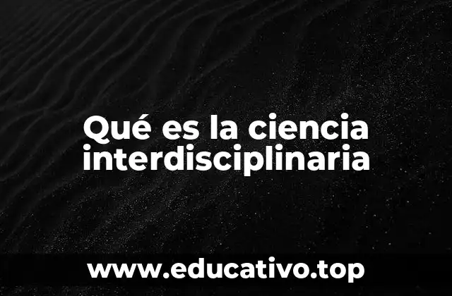 Qué es la ciencia interdisciplinaria