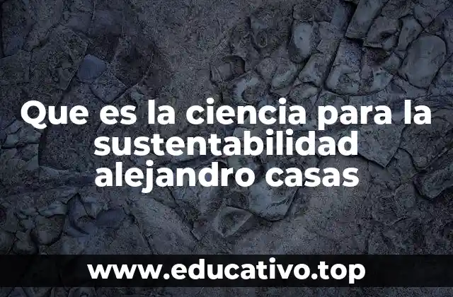 Que es la ciencia para la sustentabilidad alejandro casas