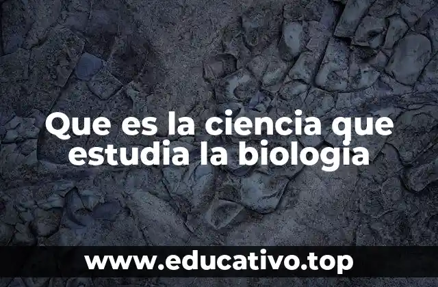 Que es la ciencia que estudia la biologia