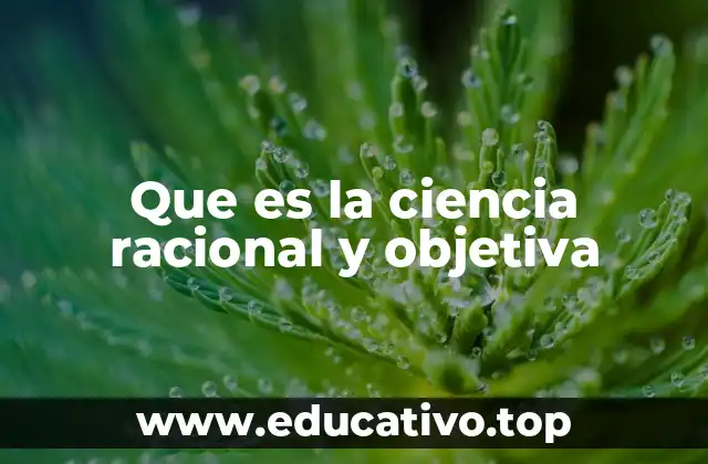 Que es la ciencia racional y objetiva