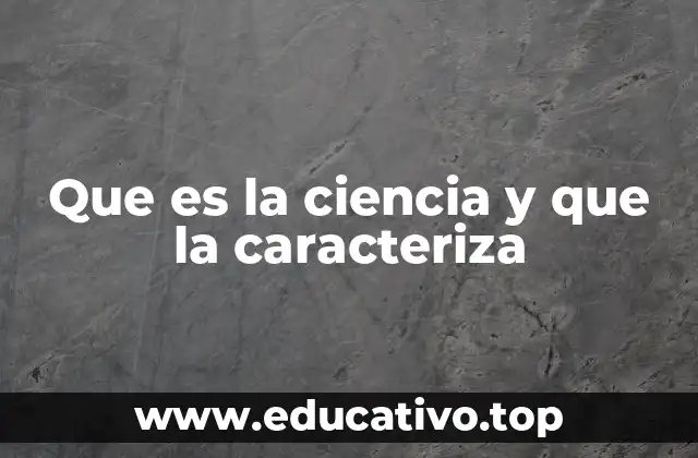 Que es la ciencia y que la caracteriza