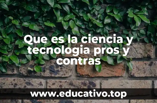 Que es la ciencia y tecnologia pros y contras