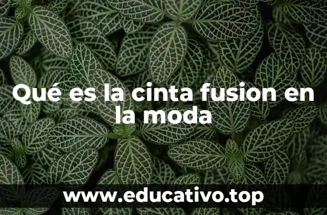 Qué es la cinta fusion en la moda
