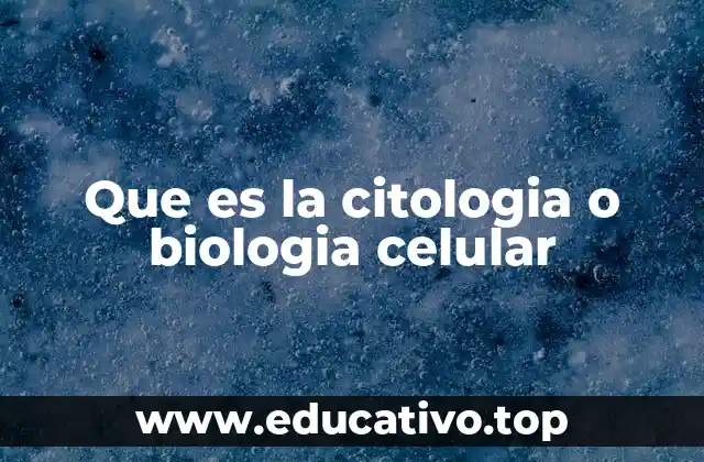Que es la citologia o biologia celular