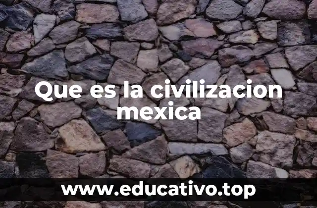 Que es la civilizacion mexica