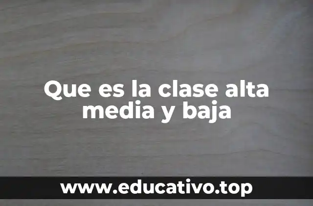 Que es la clase alta media y baja