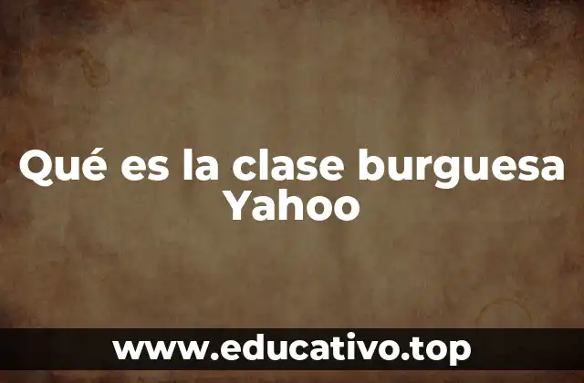 Qué es la clase burguesa Yahoo