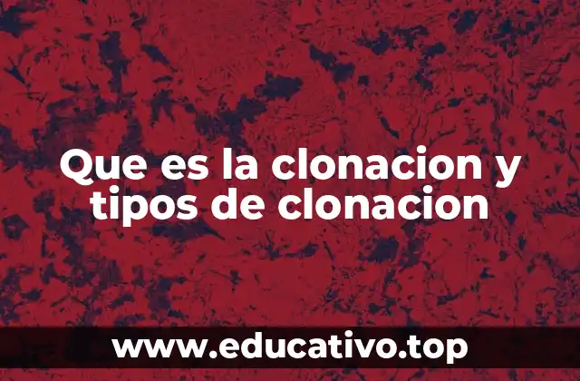 Que es la clonacion y tipos de clonacion