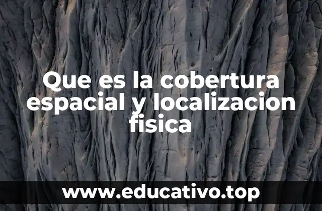 Que es la cobertura espacial y localizacion fisica