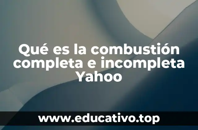 Qué es la combustión completa e incompleta Yahoo