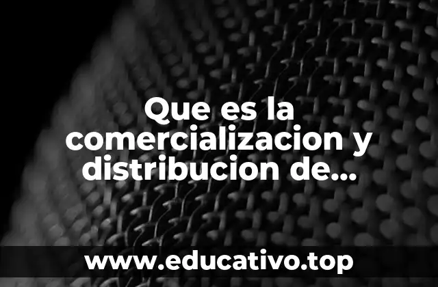 Que es la comercializacion y distribucion de productos