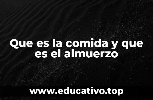 Que es la comida y que es el almuerzo