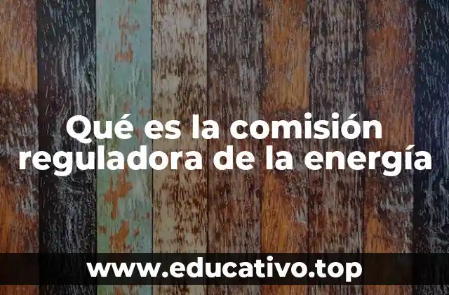 Qué es la comisión reguladora de la energía