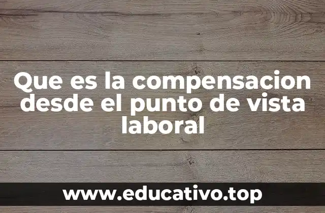 Que es la compensacion desde el punto de vista laboral