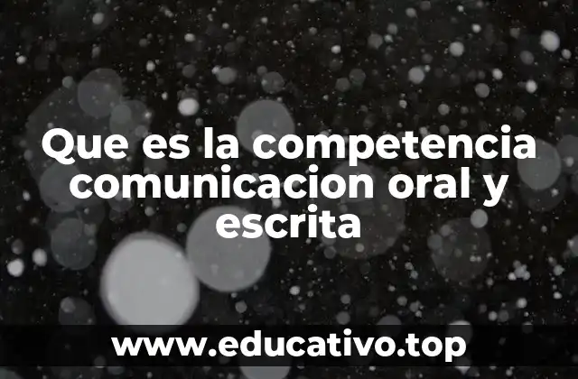 Que es la competencia comunicacion oral y escrita