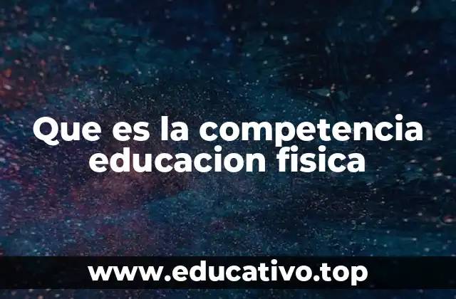 Que es la competencia educacion fisica