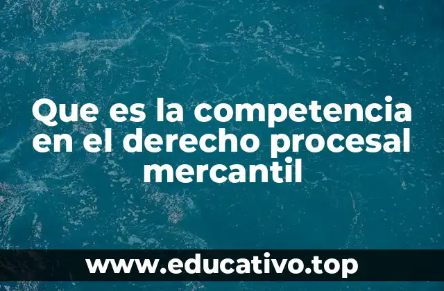 Que es la competencia en el derecho procesal mercantil
