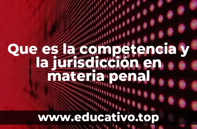 Que es la competencia y la jurisdicción en materia penal
