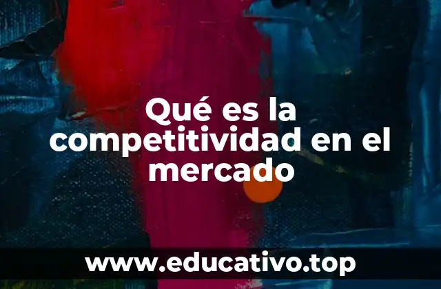 Qué es la competitividad en el mercado