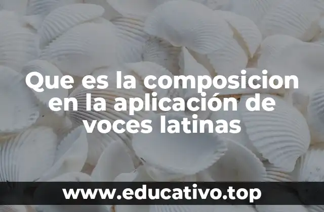 Que es la composicion en la aplicación de voces latinas