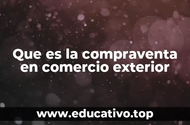 Que es la compraventa en comercio exterior