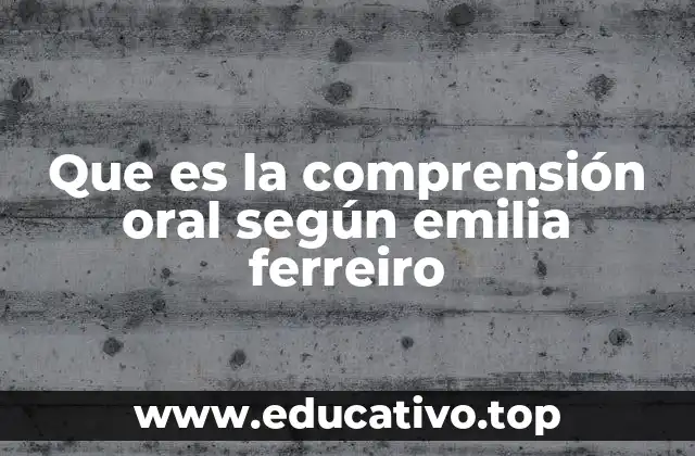 Que es la comprensión oral según emilia ferreiro