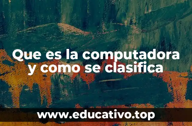 Que es la computadora y como se clasifica