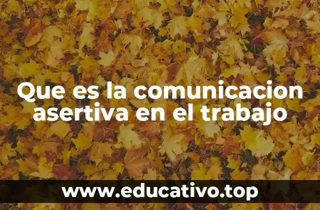 Que es la comunicacion asertiva en el trabajo